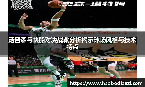 汤普森与快船对决战靴分析揭示球场风格与技术特点