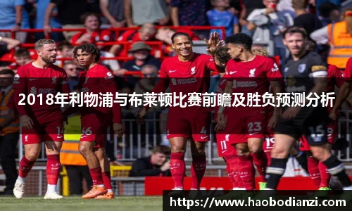2018年利物浦与布莱顿比赛前瞻及胜负预测分析