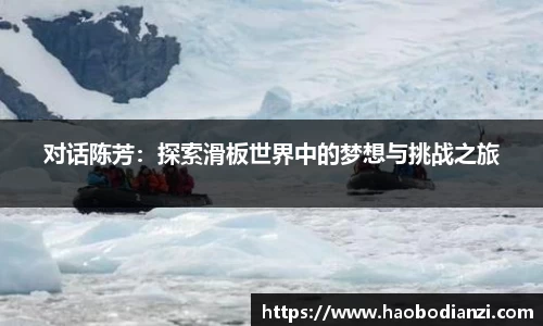 对话陈芳：探索滑板世界中的梦想与挑战之旅