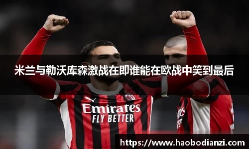 米兰与勒沃库森激战在即谁能在欧战中笑到最后